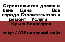 Строительство домов и бань  › Цена ­ 10 000 - Все города Строительство и ремонт » Услуги   . Крым,Белогорск